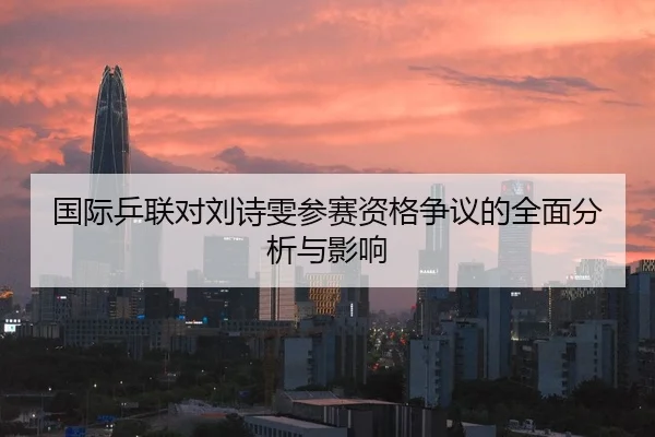 国际乒联对刘诗雯参赛资格争议的全面分析与影响