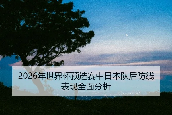 nian-shi-jie-bei-yu-xuan-sai-zhong-ri-ben-dui-hou-fang-xian-biao-xian-quan-mian-fen-xi-2-151.jpg