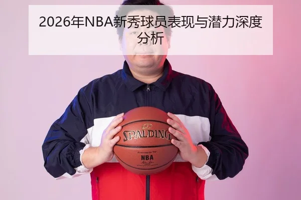 2026年NBA新秀球员表现与潜力深度分析