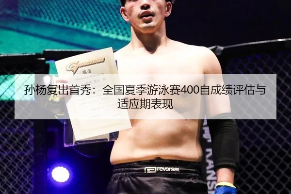 孙杨复出首秀：全国夏季游泳赛400自成绩评估与适应期表现