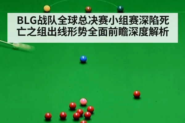 BLG战队全球总决赛小组赛深陷死亡之组出线形势全面前瞻深度解析