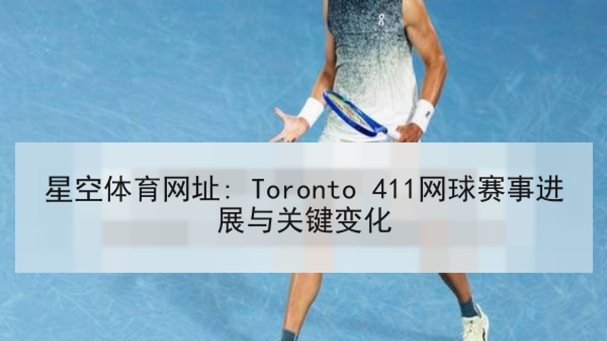 星空体育网址: Toronto 411网球赛事进展与关键变化 星空体育网址: Toronto 411网球赛事进展与关键变化