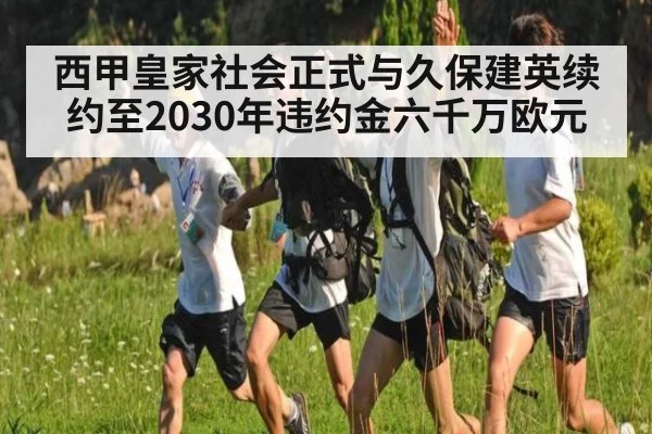 西甲皇家社会正式与久保建英续约至2030年违约金六千万欧元