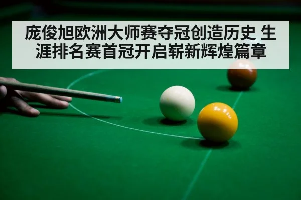 庞俊旭欧洲大师赛夺冠创造历史 生涯排名赛首冠开启崭新辉煌篇章